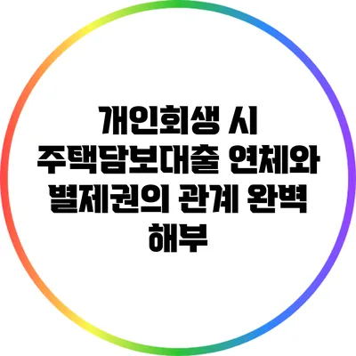 개인회생 시 주택담보대출 연체와 별제권의 관계 완벽 해부
