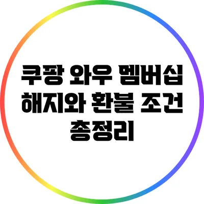 쿠팡 와우 멤버십 해지와 환불 조건 총정리