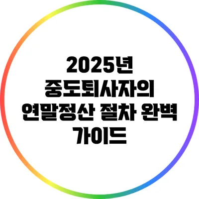 2025년 중도퇴사자의 연말정산 절차 완벽 가이드