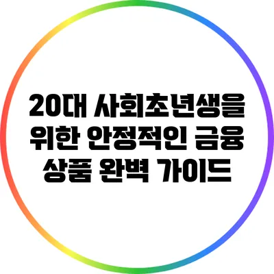 20대 사회초년생을 위한 안정적인 금융 상품 완벽 가이드