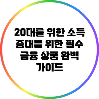 20대를 위한 소득 증대를 위한 필수 금융 상품 완벽 가이드