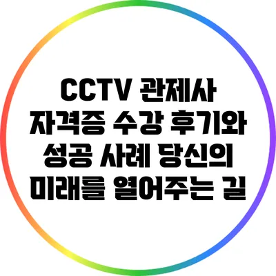 CCTV 관제사 자격증 수강 후기와 성공 사례: 당신의 미래를 열어주는 길