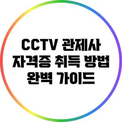 CCTV 관제사 자격증 취득 방법 완벽 가이드