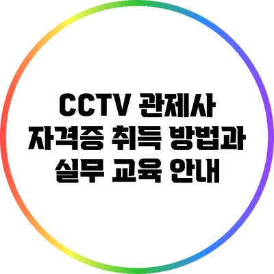 CCTV 관제사 자격증 취득 방법과 실무 교육 안내
