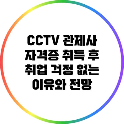 CCTV 관제사 자격증 취득 후 취업 걱정 없는 이유와 전망