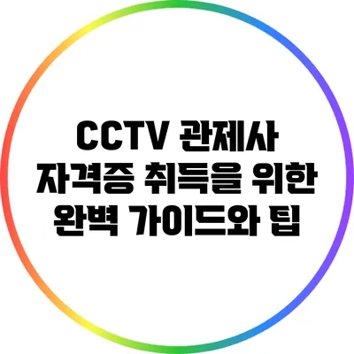 CCTV 관제사 자격증 취득을 위한 완벽 가이드와 팁