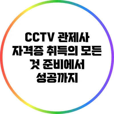 CCTV 관제사 자격증 취득의 모든 것: 준비에서 성공까지