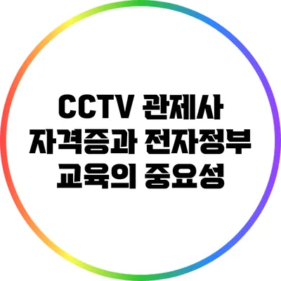 CCTV 관제사 자격증과 전자정부 교육의 중요성
