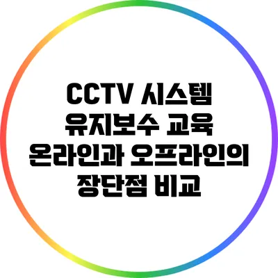CCTV 시스템 유지보수 교육: 온라인과 오프라인의 장단점 비교