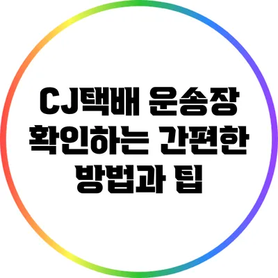 CJ택배 운송장 확인하는 간편한 방법과 팁