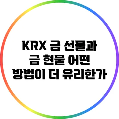 KRX 금 선물과 금 현물: 어떤 방법이 더 유리한가?