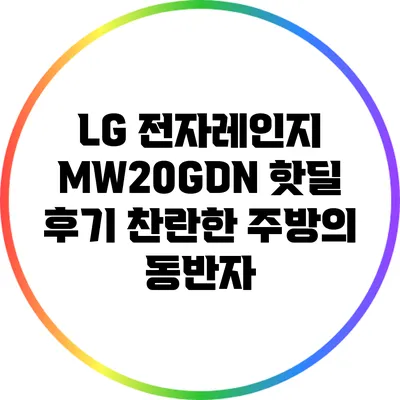 LG 전자레인지 MW20GDN 핫딜 후기: 찬란한 주방의 동반자