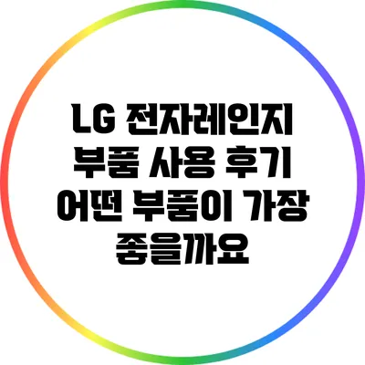 LG 전자레인지 부품 사용 후기: 어떤 부품이 가장 좋을까요?