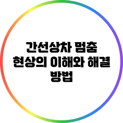 간선상차 멈춤 현상의 이해와 해결 방법