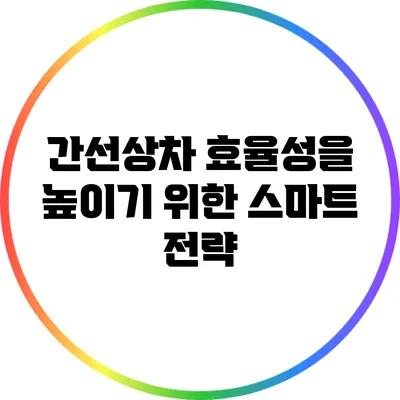 간선상차 효율성을 높이기 위한 스마트 전략
