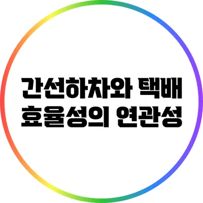 간선하차와 택배 효율성의 연관성