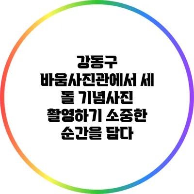 강동구 바움사진관에서 세 돌 기념사진 촬영하기: 소중한 순간을 담다