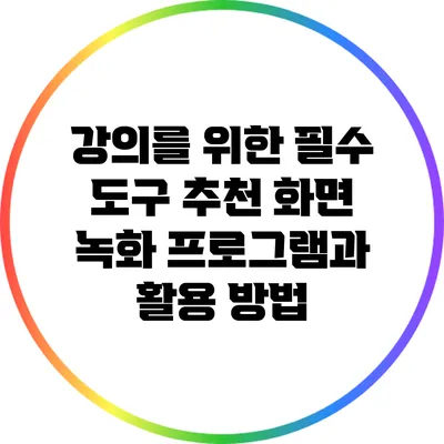 강의를 위한 필수 도구: 추천 화면 녹화 프로그램과 활용 방법