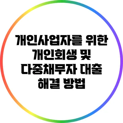 개인사업자를 위한 개인회생 및 다중채무자 대출 해결 방법