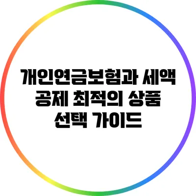 개인연금보험과 세액 공제: 최적의 상품 선택 가이드