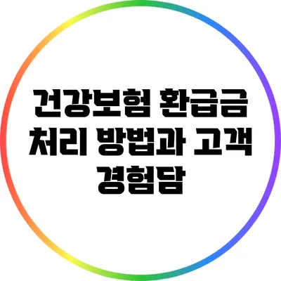 건강보험 환급금 처리 방법과 고객 경험담