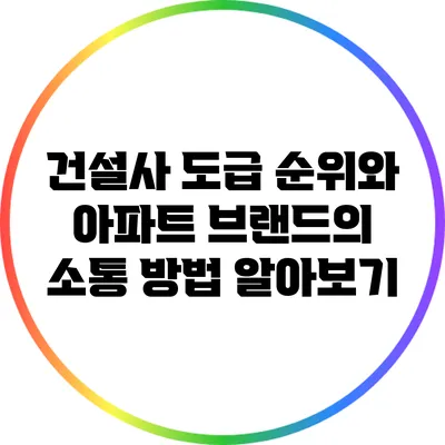 건설사 도급 순위와 아파트 브랜드의 소통 방법 알아보기