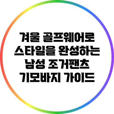 겨울 골프웨어로 스타일을 완성하는 남성 조거팬츠 기모바지 가이드