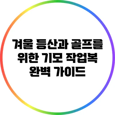 겨울 등산과 골프를 위한 기모 작업복 완벽 가이드