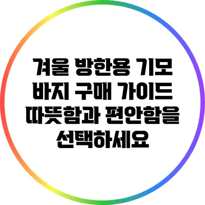 겨울 방한용 기모 바지 구매 가이드: 따뜻함과 편안함을 선택하세요