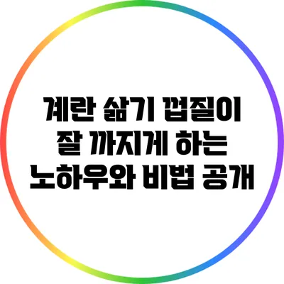 계란 삶기: 껍질이 잘 까지게 하는 노하우와 비법 공개
