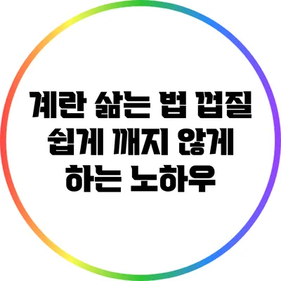 계란 삶는 법: 껍질 쉽게 깨지 않게 하는 노하우
