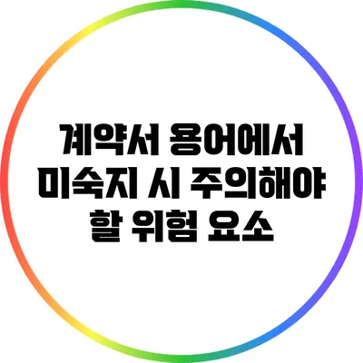 계약서 용어에서 미숙지 시 주의해야 할 위험 요소