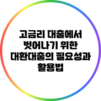 고금리 대출에서 벗어나기 위한 대환대출의 필요성과 활용법