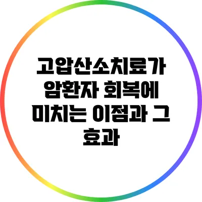 고압산소치료가 암환자 회복에 미치는 이점과 그 효과