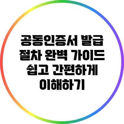공동인증서 발급 절차 완벽 가이드: 쉽고 간편하게 이해하기