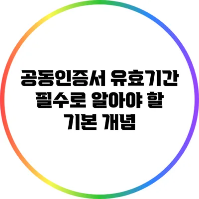 공동인증서 유효기간: 필수로 알아야 할 기본 개념
