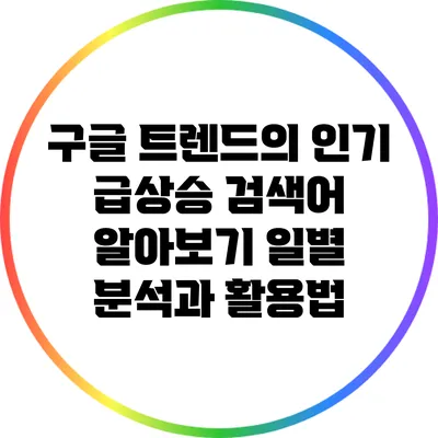 구글 트렌드의 인기 급상승 검색어 알아보기: 일별 분석과 활용법