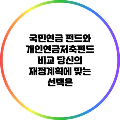 국민연금 펀드와 개인연금저축펀드 비교: 당신의 재정계획에 맞는 선택은?