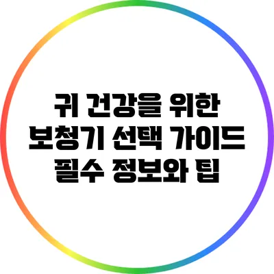 귀 건강을 위한 보청기 선택 가이드: 필수 정보와 팁
