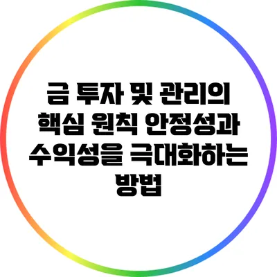금 투자 및 관리의 핵심 원칙: 안정성과 수익성을 극대화하는 방법