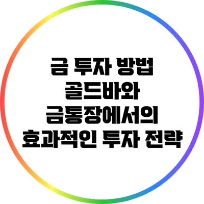 금 투자 방법: 골드바와 금통장에서의 효과적인 투자 전략