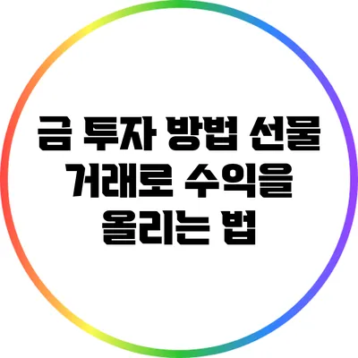 금 투자 방법: 선물 거래로 수익을 올리는 법