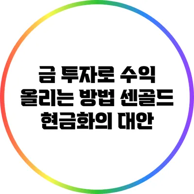 금 투자로 수익 올리는 방법: 센골드 현금화의 대안