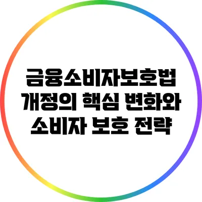 금융소비자보호법 개정의 핵심 변화와 소비자 보호 전략