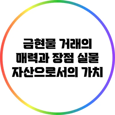 금현물 거래의 매력과 장점: 실물 자산으로서의 가치