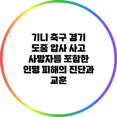 기니 축구 경기 도중 압사 사고: 사망자를 포함한 인명 피해의 진단과 교훈