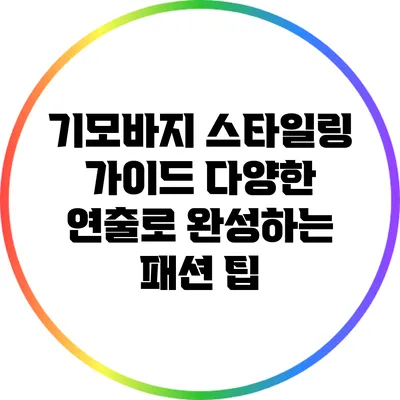 기모바지 스타일링 가이드: 다양한 연출로 완성하는 패션 팁