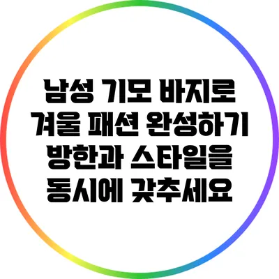 남성 기모 바지로 겨울 패션 완성하기: 방한과 스타일을 동시에 갖추세요