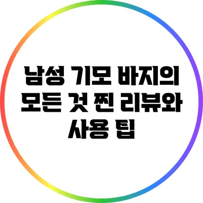 남성 기모 바지의 모든 것: 찐 리뷰와 사용 팁