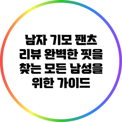 남자 기모 팬츠 리뷰: 완벽한 핏을 찾는 모든 남성을 위한 가이드
